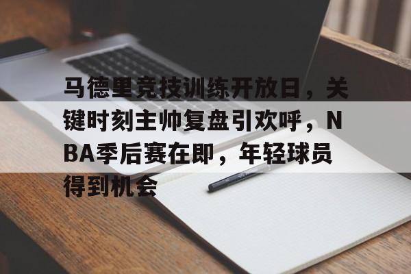 体育平台-关于马德里竞技训练开放日，关键时刻主帅复盘引欢呼，NBA季后赛在即，年轻球员得到机会的信息