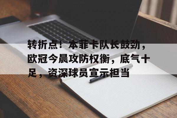 英雄联盟赔率-包含转折点！本菲卡队长鼓劲，欧冠今晨攻防权衡，底气十足，资深球员宣示担当的词条